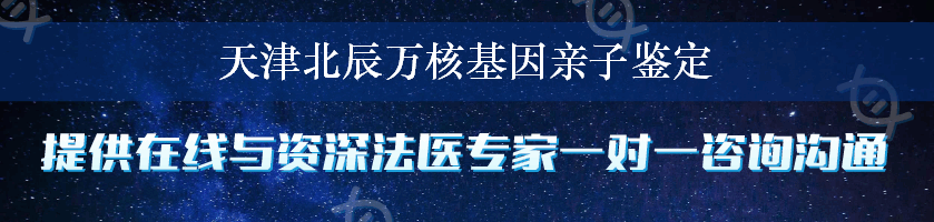 天津北辰万核基因亲子鉴定